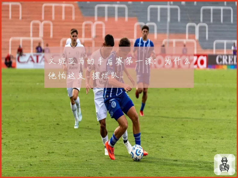 文班亚马的季后赛第一课：为什么他怕这支_摆烂队_