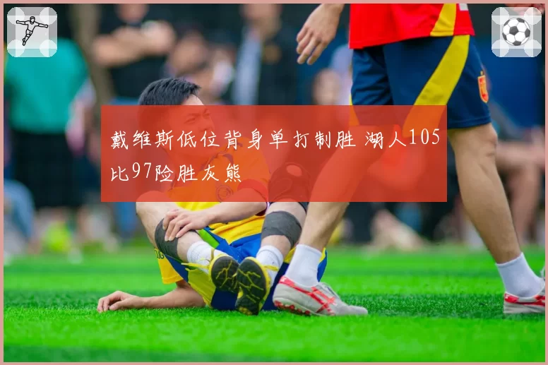 戴维斯低位背身单打制胜 湖人105比97险胜灰熊