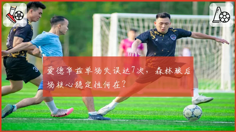 爱德华兹单场失误达7次，森林狼后场核心稳定性何在？