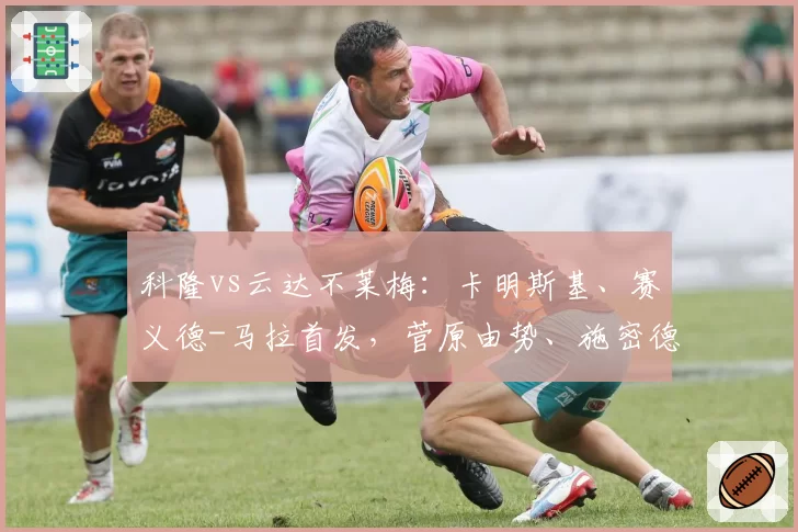 科隆vs云达不莱梅：卡明斯基、赛义德-马拉首发，菅原由势、施密德出战