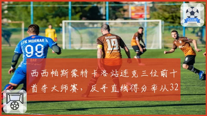 西西帕斯蒙特卡洛站连克三位前十首夺大师赛,反手直线得分率从32%飙升至51%成关键