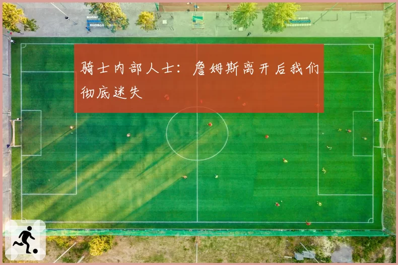 骑士内部人士：詹姆斯离开后我们彻底迷失