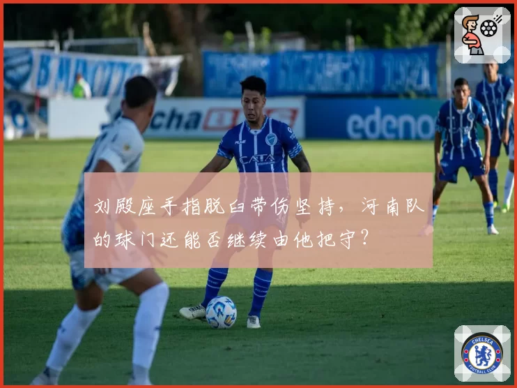 刘殿座手指脱臼带伤坚持,河南队的球门还能否继续由他把守?