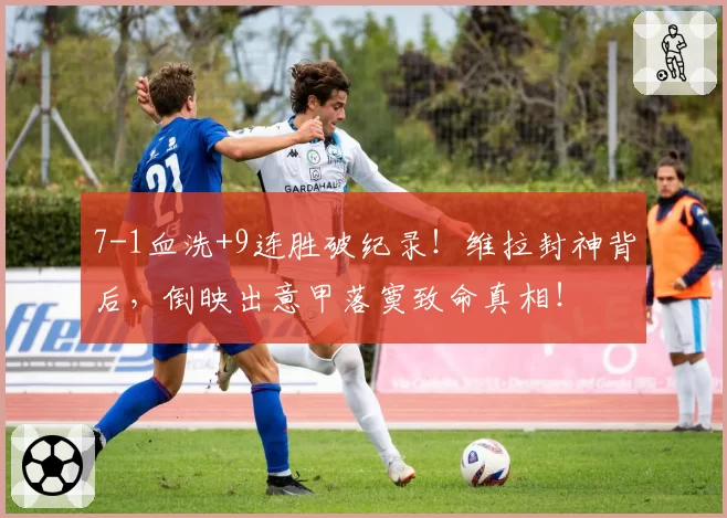 7-1血洗+9连胜破纪录！维拉封神背后，倒映出意甲落寞致命真相！