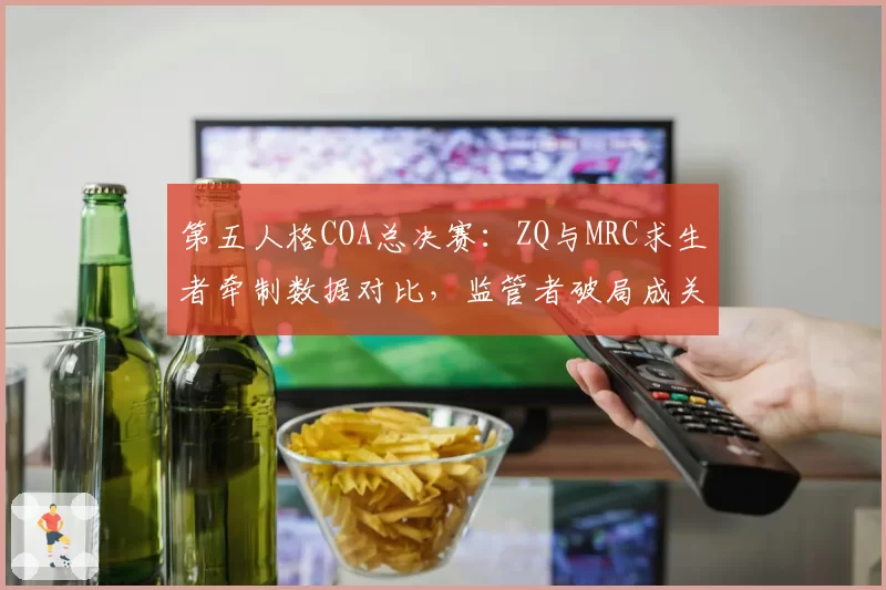 第五人格COA总决赛:ZQ与MRC求生者牵制数据对比,监管者破局成关键
