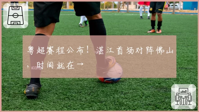 粤超赛程公布！湛江首场对阵佛山，时间就在→