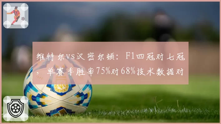 维特尔vs汉密尔顿：F1四冠对七冠，单赛季胜率75%对68%技术数据对比
