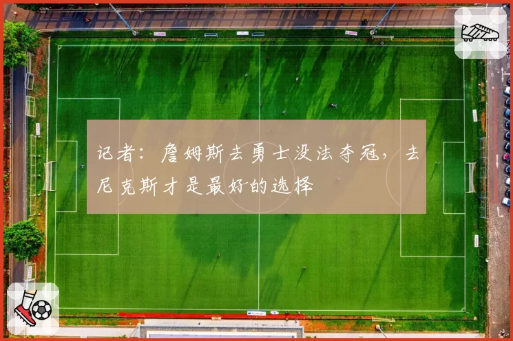 记者:詹姆斯去勇士没法夺冠,去尼克斯才是最好的选择