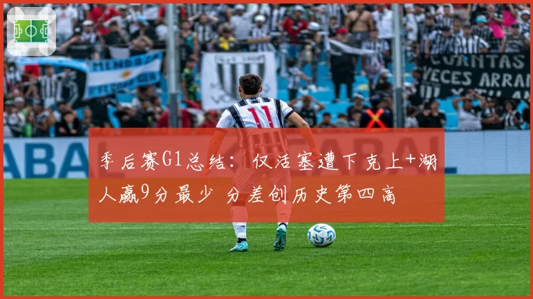 季后赛G1总结：仅活塞遭下克上+湖人赢9分最少 分差创历史第四高